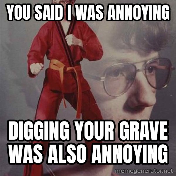 PTSD Karate Kyle meme: you said i was annoying / digging your grave was also annoying