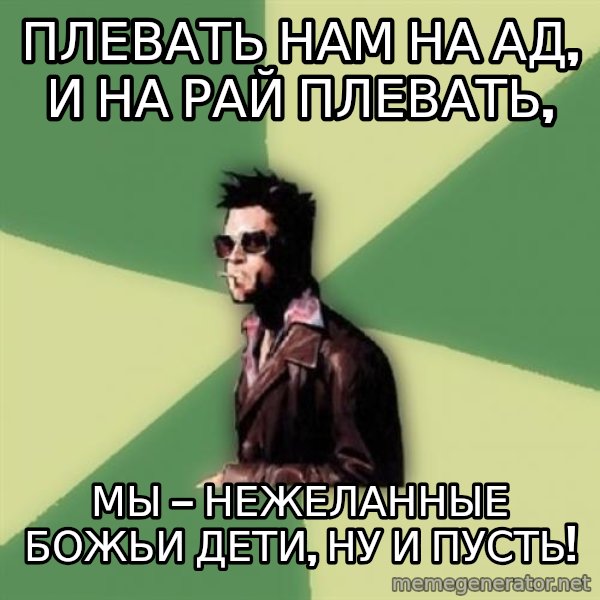 Tyler Durden meme: Плевать нам на Ад, и на Рай плевать, / МЫ — НЕЖЕЛАННЫЕ БОЖЬИ ДЕТИ, ну и пусть!