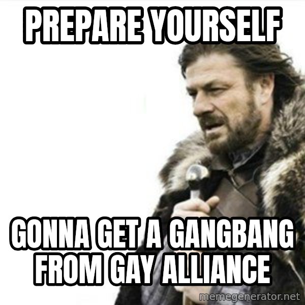 Prepare yourself meme: Prepare yourself / gonna get a gangbang from gay alliance