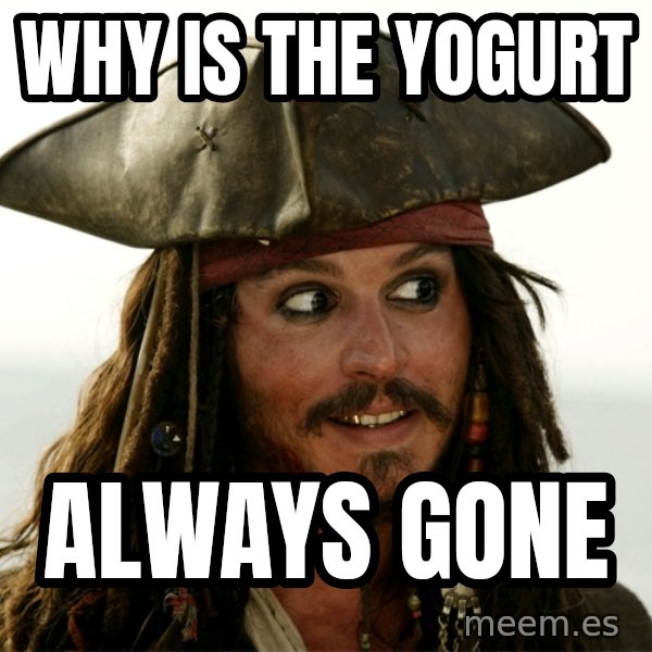 Jack.Sparrow. meme: why is the yogurt / always gone