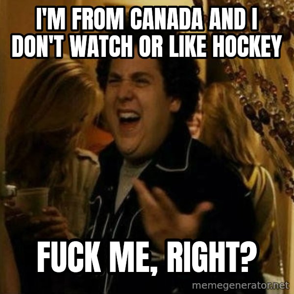 Fuck me right meme: I'm from canada and I don't watch or like hockey / Fuck me, right?