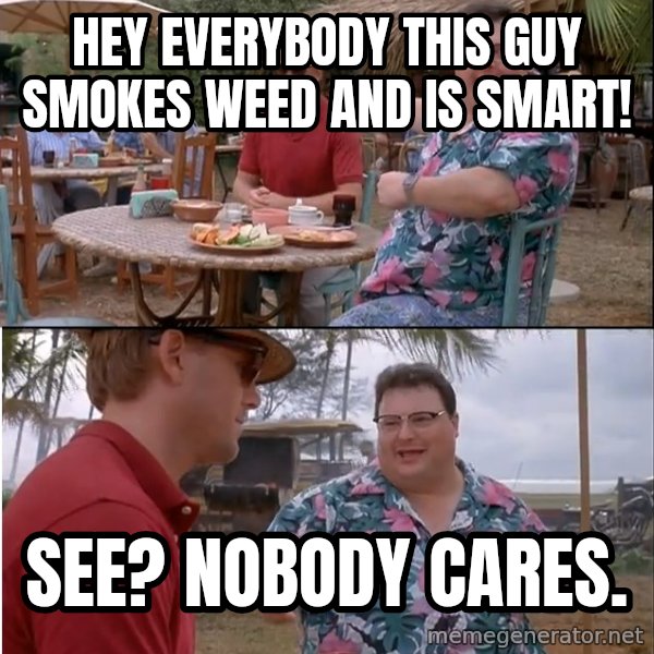 See? Nobody Cares meme: Hey everybody this guy smokes weed and is smart! / see? nobody cares.