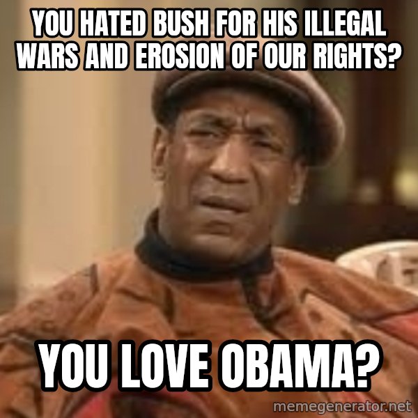 Confused Bill Cosby  meme: You  hated bush for his illegal wars and erosion of our rights? / you love obama?