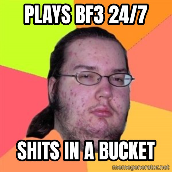 Butthurt Dweller meme: Plays bf3 24/7 / shits in a bucket