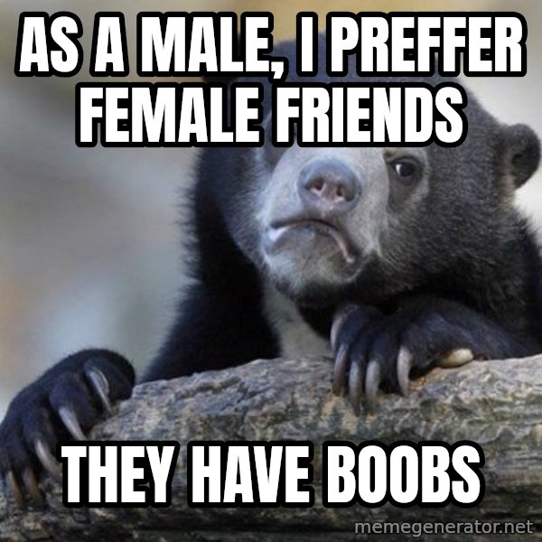 Confession Bear meme: as a male, i preffer female friends / they have boobs