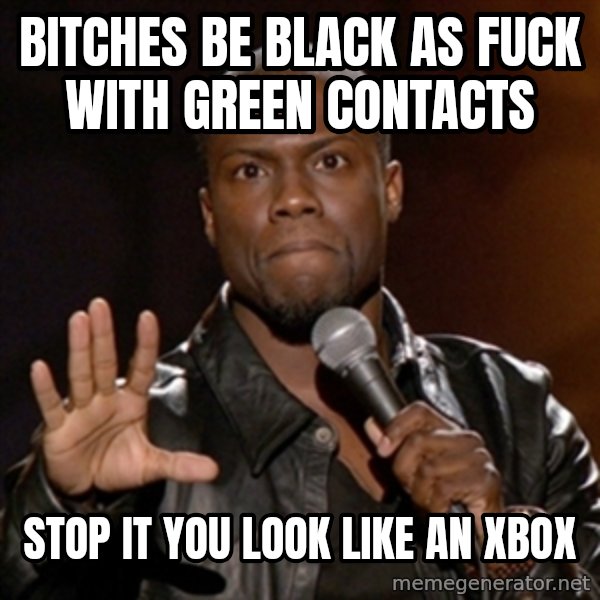 Kevin Hart meme: Bitches be black as fuck with green contacts / stop it you look like an xbox