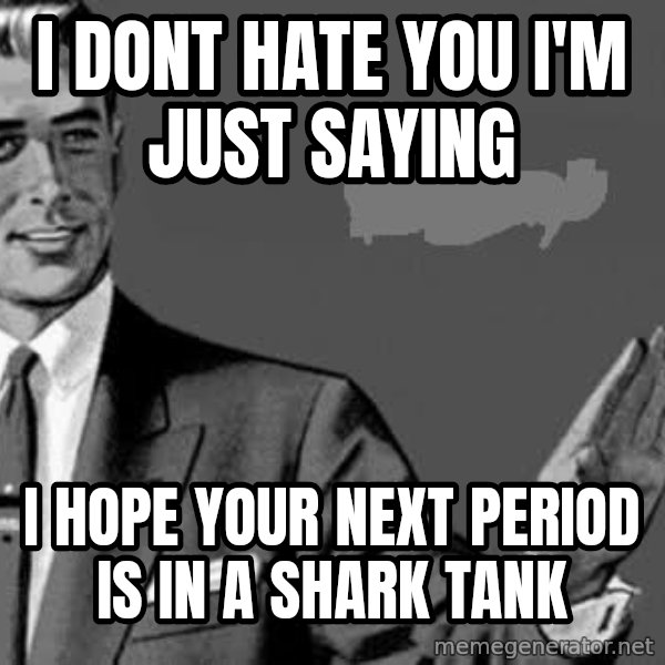 Correction Man  meme: I DONT HATE YOU I'M JUST SAYING / I HOPE YOUR NEXT PERIOD IS IN A SHARK TANK