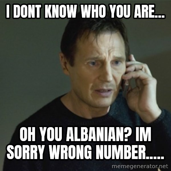 I don't know who you are... meme: i dont know who you are... / oh you albanian? im sorry wrong number.....