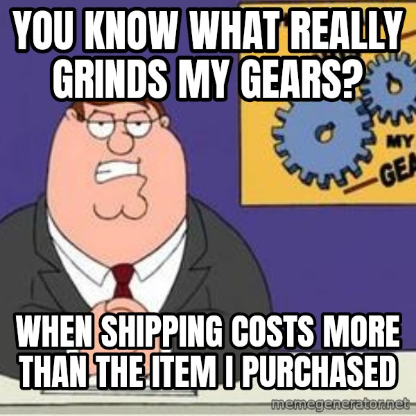 Grinds My Gears Peter Griffin meme: You know what really grinds my gears? / When shipping costs more than the item i purchased