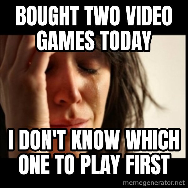 First World Problems meme: bought two video games today / i don't know which one to play first