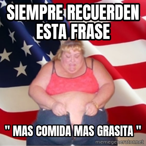 Asinine America meme: siempre recuerden esta frase / " mas comida mas grasita "