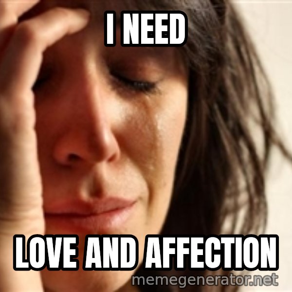 First World Problems meme: i need / love and affection