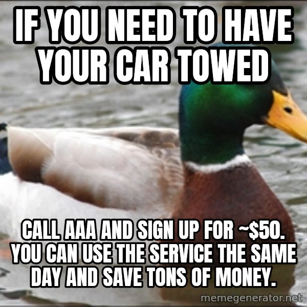 Actual Advice Mallard 1 meme: If you need to have your car towed / call aaa and sign up for ~$50. You can use the service the same day and save tons of money.