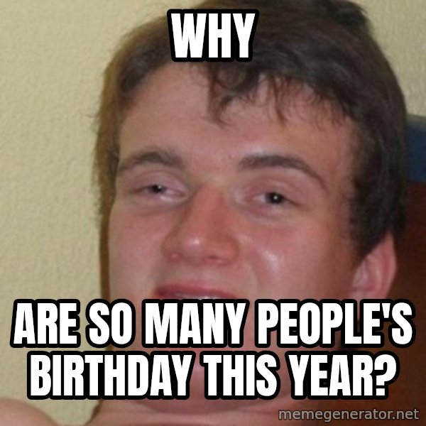Really Stoned Guy meme: Why / ARE SO Many people's birthday this year?