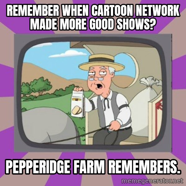Pepperidge Farm Remembers FG meme: remember when cartoon network made more good shows? / pepperidge farm remembers.