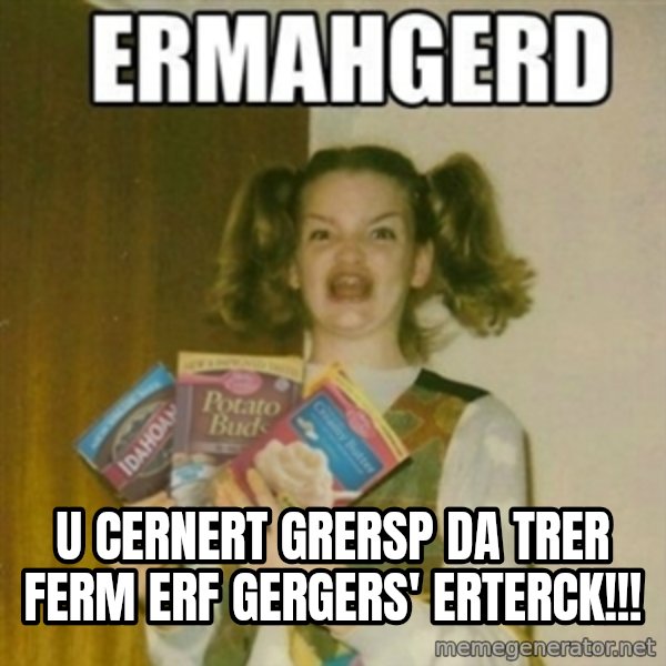 Ermahgerd meme: U CERNERT GRERSP DA TRER FERM ERF GERGERS' ERTERCK!!!