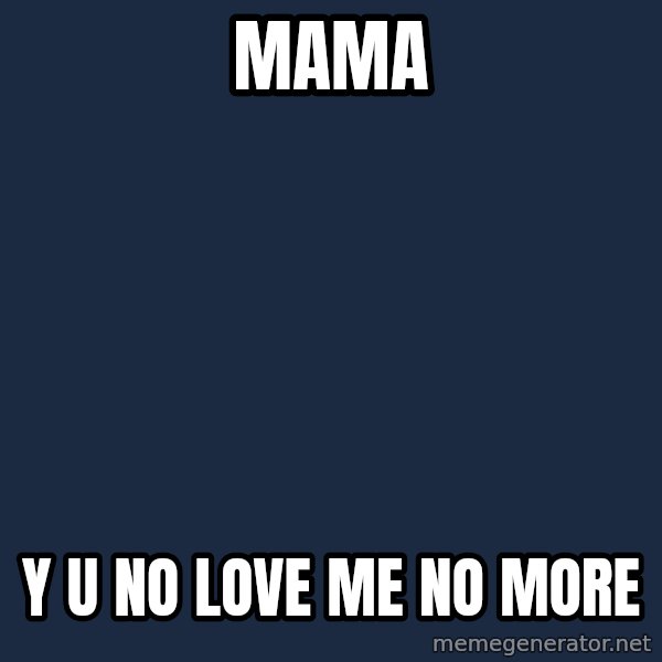 Y U No meme: Mama / y u no love me no more