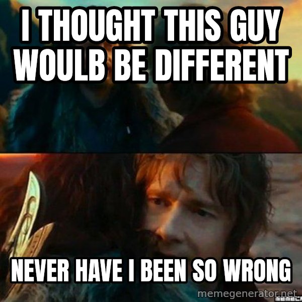 Never Have I Been So Wrong meme: I thought this guy woulb be different / Never have i been So wrong