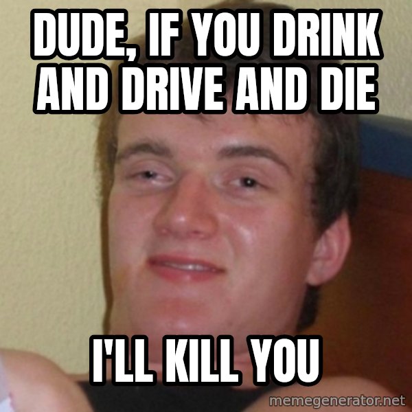 Really Stoned Guy meme: dude, if you drink and drive and die / i'll kill you