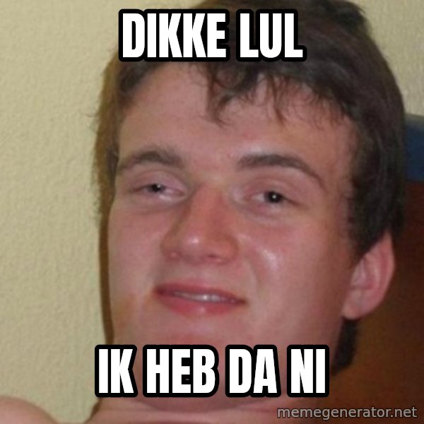 really high guy meme: dikke lul / ik heb da ni