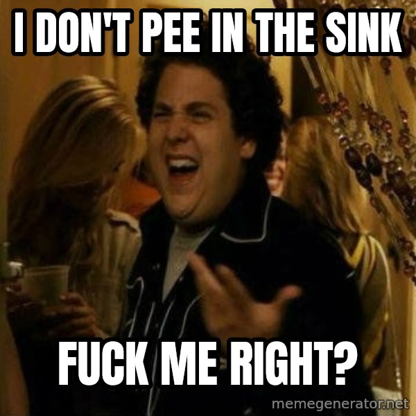 Fuck me right meme: i dON'T PEE IN THE SINK / FUCK ME RIGHT?