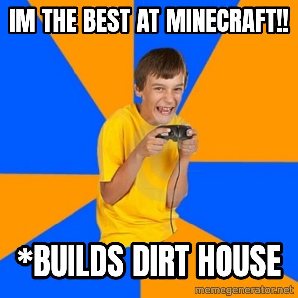 Annoying Gamer Kid meme: im the best at minecraft!! / *builds dirt house