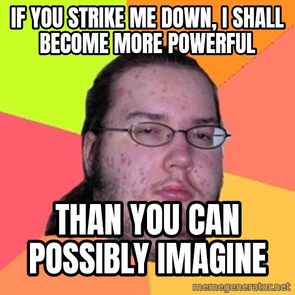 Butthurt Dweller meme: IF YOU STRIKE ME DOWN, I SHALL BECOME MORE POWERFUL / THAN YOU CAN POSSIBLY IMAGINE