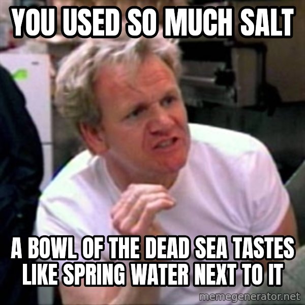 Gordon Ramsay meme: You used so much salt / A bowl of the dead sea tastes like spring water next to it