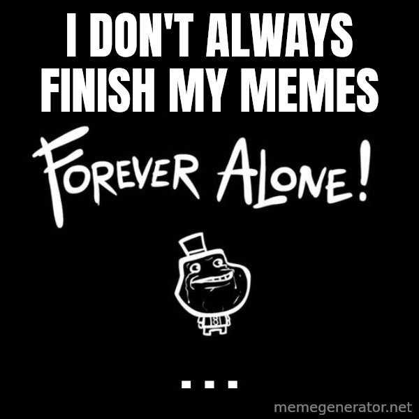The Most Interesting Man In The World meme: I don't always finish my memes / .                .                  .