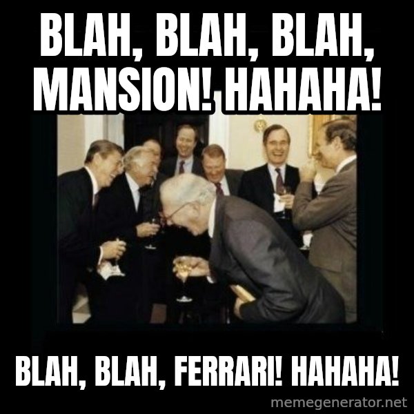 Rich Men Laughing meme: blah, blah, blah, mansion! hahaha! / blah, blah, ferrari! hahaha!