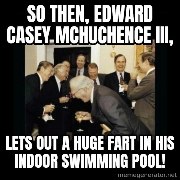 Rich Men Laughing meme: SO THEN, EDWARD CASEY MCHUCHENCE III, / LETS OUT A HUGE FART IN HIS INDOOR SWIMMING POOL!