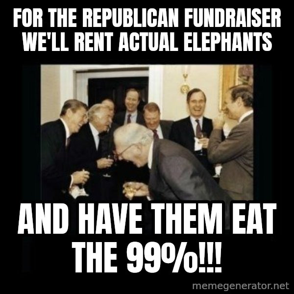 Rich Men Laughing meme: FOR THE REPUBLICAN FUNDRAISER WE'LL RENT ACTUAL ELEPHANTS / AND HAVE THEM EAT THE 99%!!!