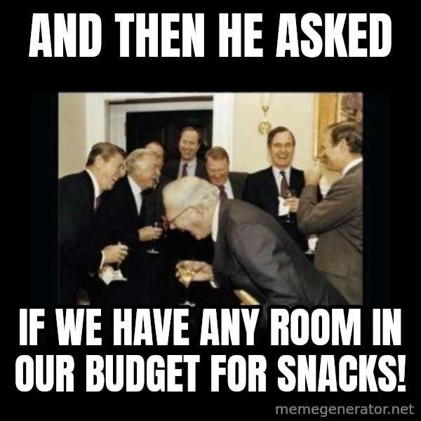 Rich Men Laughing meme: AND THEN HE ASKED / IF WE HAVE ANY ROOM IN OUR BUDGET FOR SNACKS!
