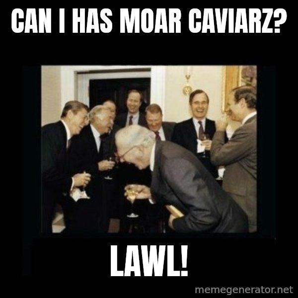 Rich Men Laughing meme: CAN I HAS MOAR CAVIARZ? / LAWL!