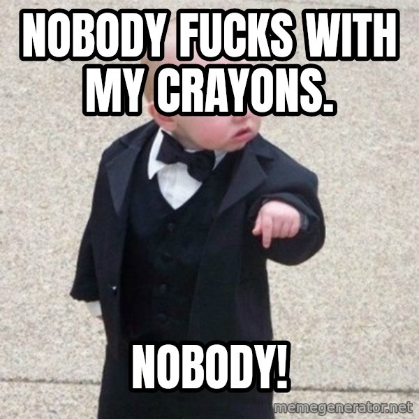 Mafia Baby meme: Nobody fucks with my crayons. / NOBODY!