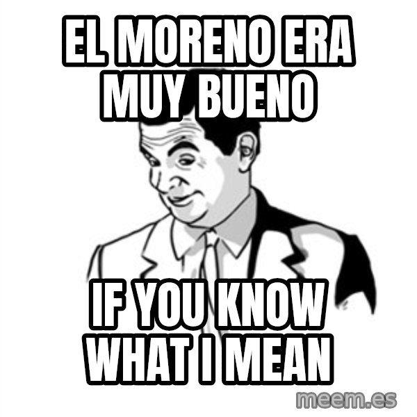 if you know what meme: EL MORENO ERA MUY BUENO / IF YOU KNOW WHAT I MEAN