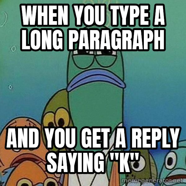 Serious Fish Spongebob meme: When you type a long paragraph / and you get a reply saying "K"