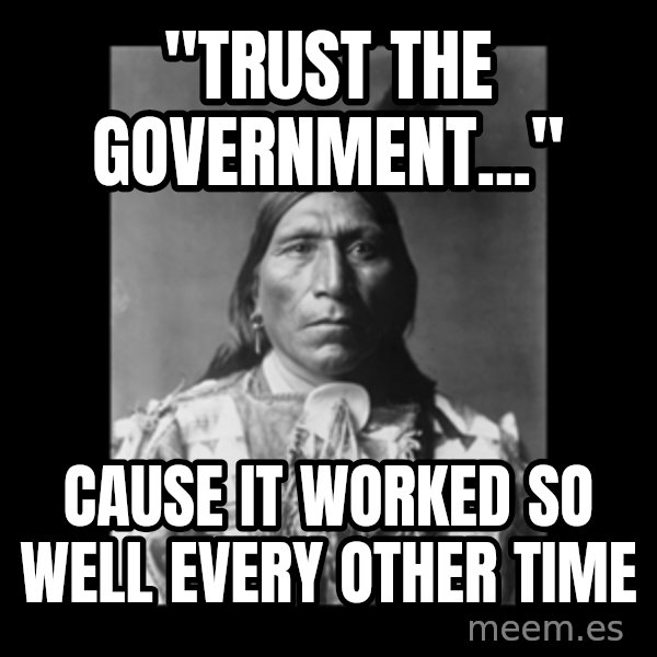 Native american meme: "TRUST THE GOVERNMENT..." / CAUSE IT WORKED SO WELL EVERY OTHER TIME