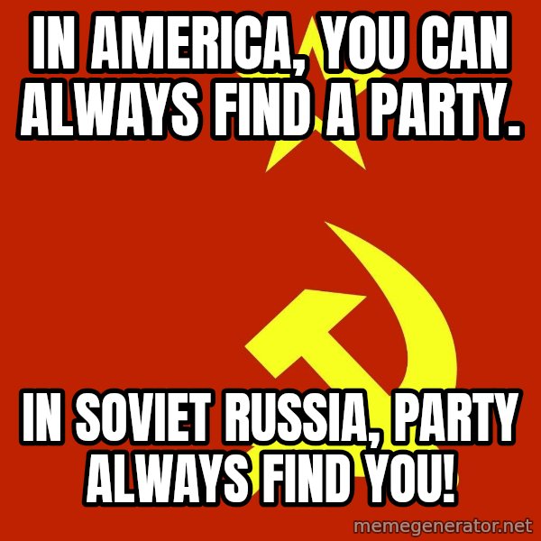 In Soviet Russia meme: In America, you can always find a party. / In Soviet Russia, Party always find you!