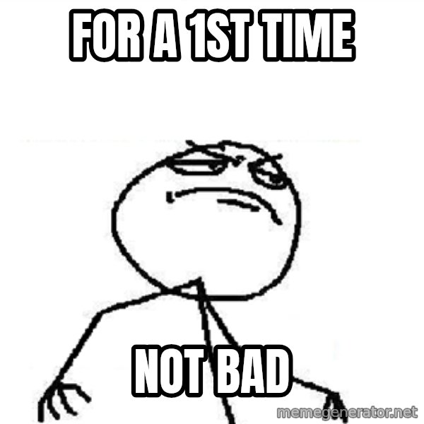 Fuck Yeah meme: for a 1st time / not bad