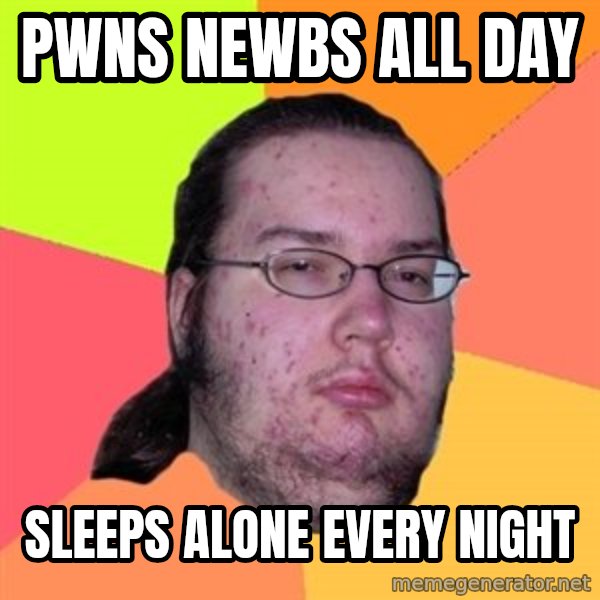 Butthurt Dweller meme: PwnS newbs all day / sleeps alone every night