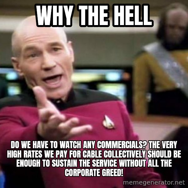 Picard Wtf meme: Why the hell / do we have to watch any commercials? the very high rates we pay for cable collectively should be enough to sustain the service without all the corporate greed!
