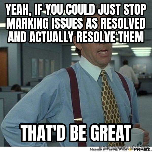 Yeah If You Could Just meme: Yeah, if you could just stop marking issues as resolved and actually resolve them / That'd be great