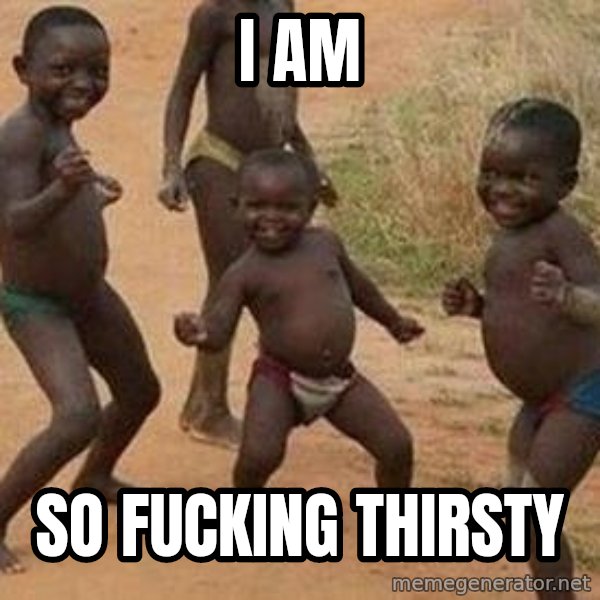 african children dancing meme: I AM / SO FUCKING THIRSTY