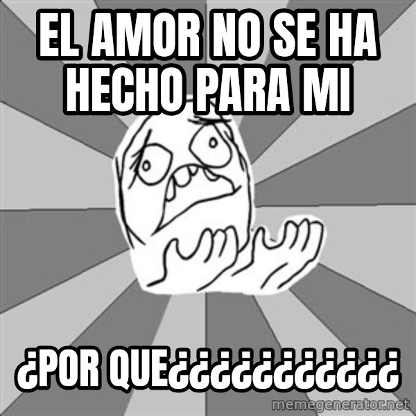 Whyyy??? meme: el amor no se ha hecho para mi / ¿por que¿¿¿¿¿¿¿¿¿¿¿