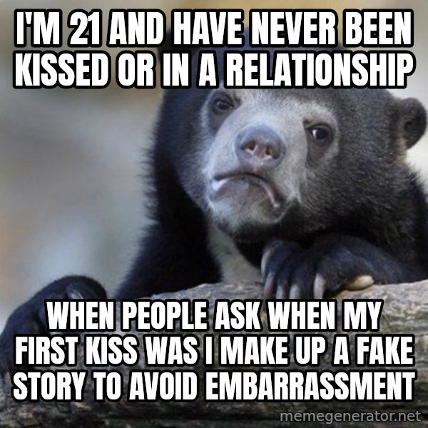 Confession Bear meme: I'm 21 and have never been kissed or in a relationship / When people ask when My first kiss was I make up a fake story to avoid EMBARRASSMENT