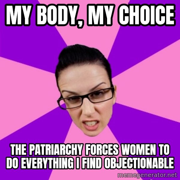 Privilege Denying Feminist meme: my body, my choice / the patriarchy forces women to do everything i find objectionable