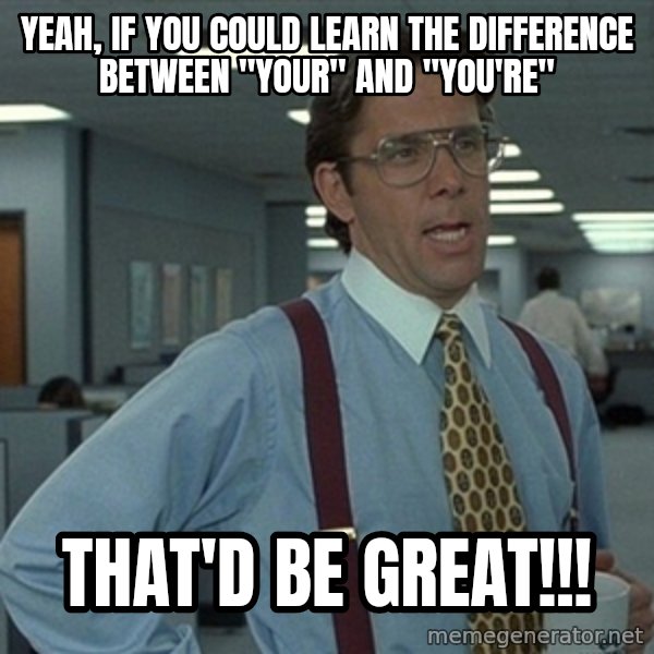 Office Space That Would Be Great meme: Yeah, if you could learn the difference between "Your" and "You're" / That'd be great!!!