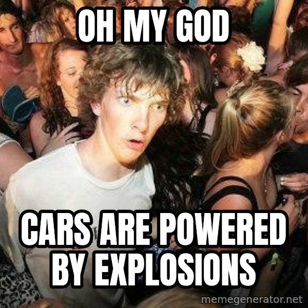 -Sudden Clarity Clarence meme: Oh my god / cars are powered by explosions