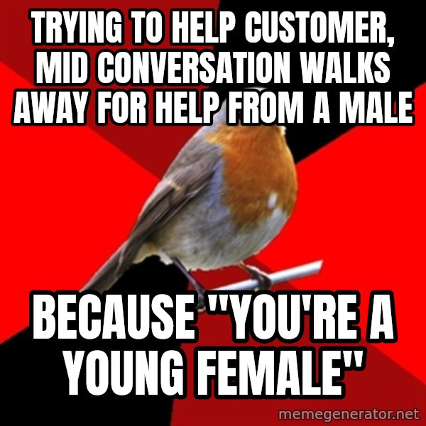 Retail Robin meme: Trying to help customer, mid conversation walks away for help from a male / Because "you're a young female"